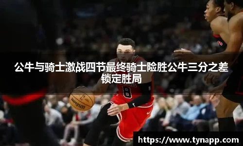 公牛与骑士激战四节最终骑士险胜公牛三分之差锁定胜局