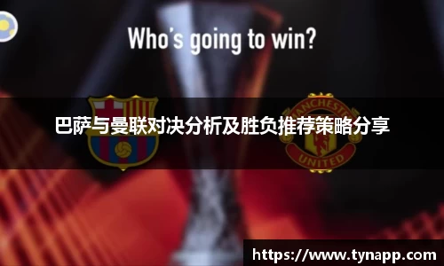 巴萨与曼联对决分析及胜负推荐策略分享