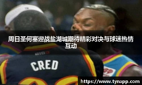 周日圣何塞迎战盐湖城期待精彩对决与球迷热情互动