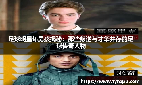 足球明星坏男孩揭秘：那些叛逆与才华并存的足球传奇人物