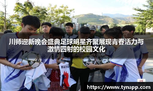 川师迎新晚会盛典足球明星齐聚展现青春活力与激情四射的校园文化