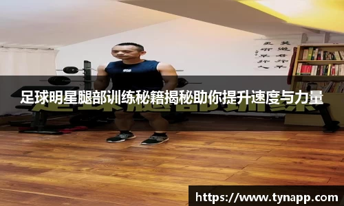 足球明星腿部训练秘籍揭秘助你提升速度与力量