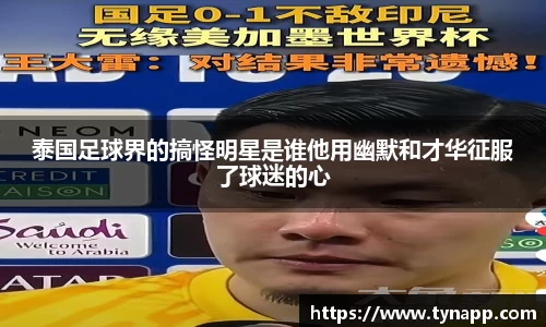 泰国足球界的搞怪明星是谁他用幽默和才华征服了球迷的心