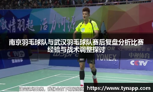 南京羽毛球队与武汉羽毛球队赛后复盘分析比赛经验与战术调整探讨